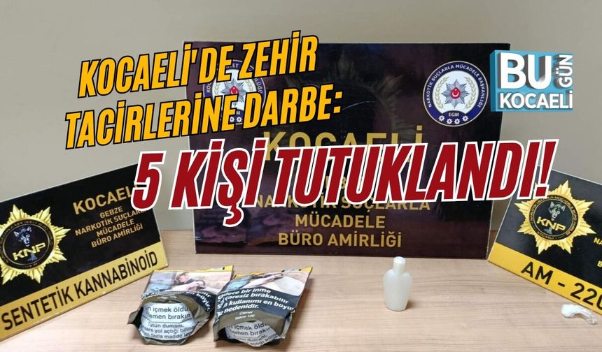KOCAELİ'DE ZEHİR TACİRLERİNE DARBE: 5 KİŞİ TUTUKLANDI!