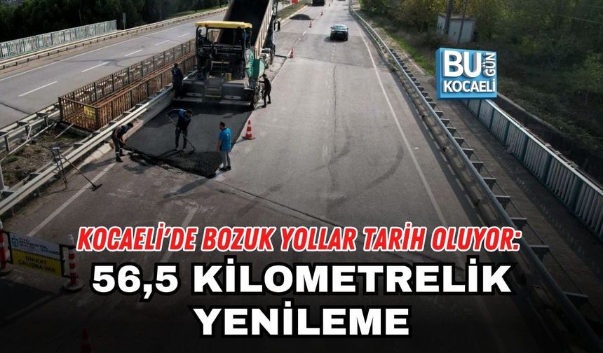 KOCAELİ'DE BOZUK YOLLAR TARİH OLUYOR: 56,5 KİLOMETRELİK YENİLEME