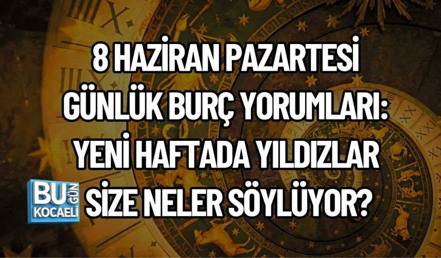 8 HAZİRAN PAZARTESİ GÜNLÜK BURÇ YORUMLARI: YENİ HAFTADA YILDIZLAR SİZE NELER SÖYLÜYOR?