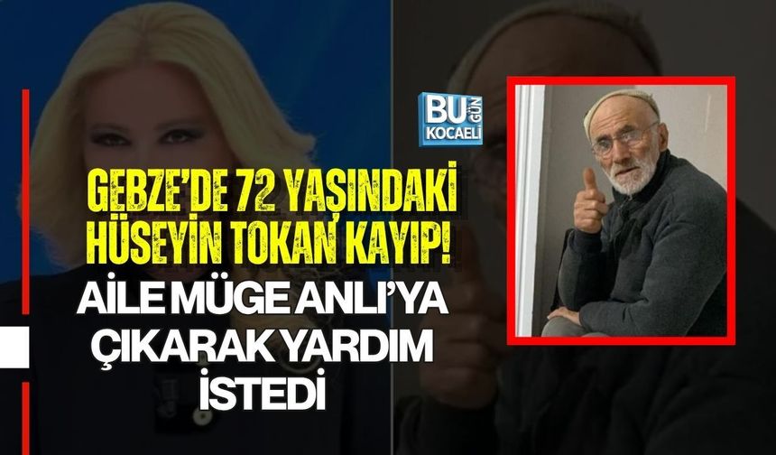 GEBZE’DE 72 YAŞINDAKİ HÜSEYİN TOKAN KAYIP! AİLE MÜGE ANLI’YA ÇIKARAK YARDIM İSTEDİ