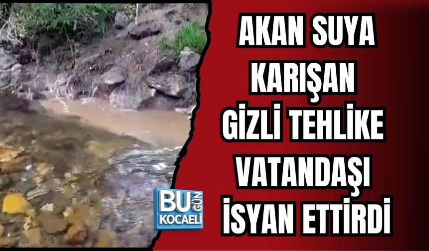 AKAN SUYA KARIŞAN GİZLİ TEHLİKE VATANDAŞI İSYAN ETTİRDİ