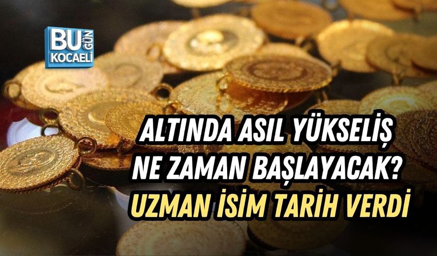 ALTINDA ASIL YÜKSELİŞ NE ZAMAN BAŞLAYACAK? UZMAN İSİM TARİH VERDİ