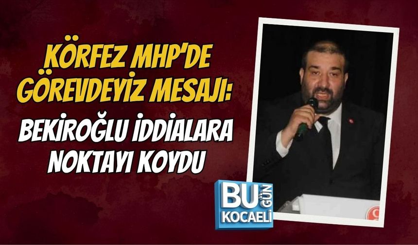 KÖRFEZ MHP’DE GÖREVDEYİZ MESAJI: BEKİROĞLU İDDİALARA NOKTAYI KOYDU