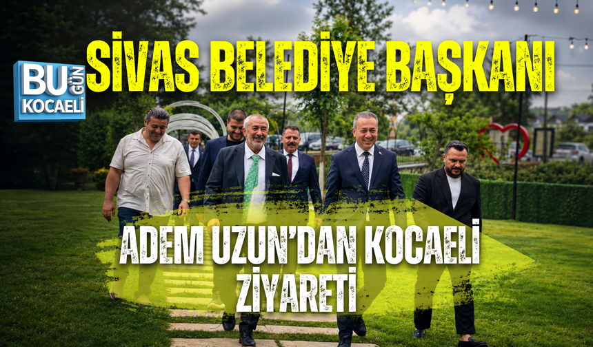 SİVAS BELEDİYE BAŞKANI ADEM UZUN’DAN KOCAELİ ZİYARETİ