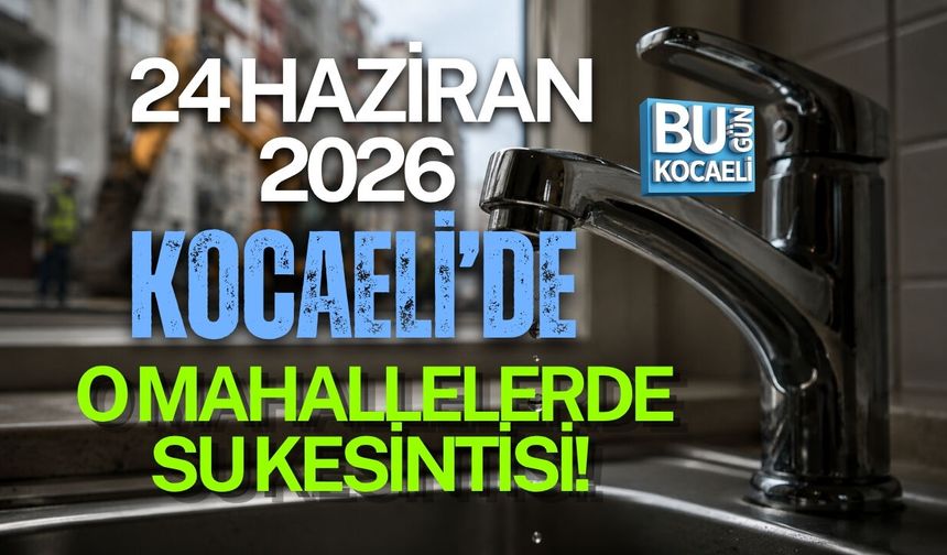 24 HAZİRAN 2026 KOCAELİ’DE O MAHALLELERDE SU KESİNTİSİ İSU SAAT VERDİ