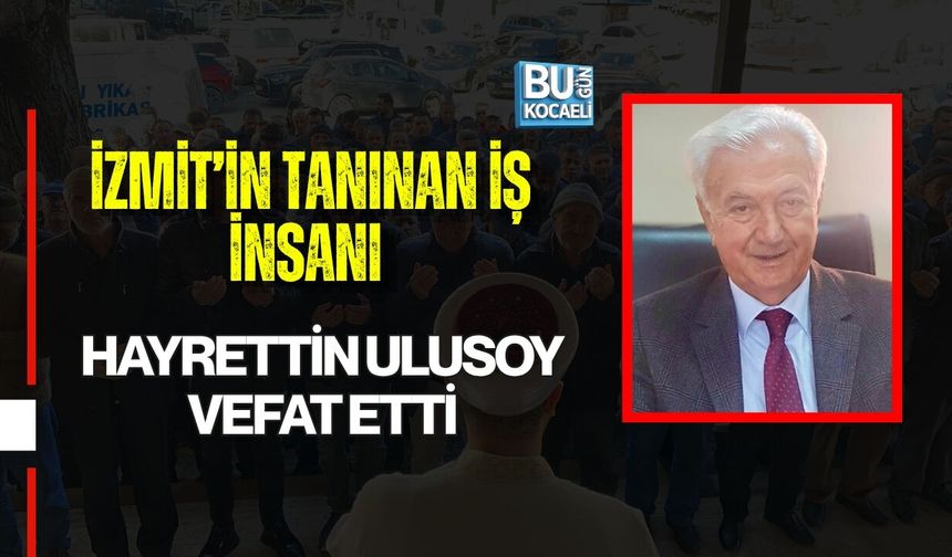 İZMİT’İN TANINAN İŞ İNSANI HAYRETTİN ULUSOY VEFAT ETTİ