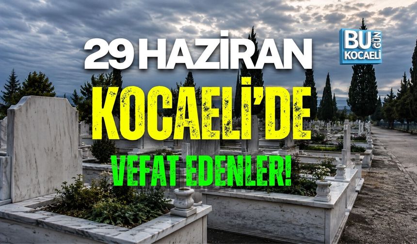 29 HAZİRAN BUGÜN KOCAELİ'DE VEFAT EDENLER