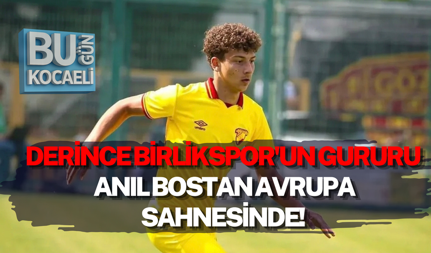 DERİNCE BİRLİKSPOR'UN GURURU ANIL BOSTAN AVRUPA SAHNESİNDE!