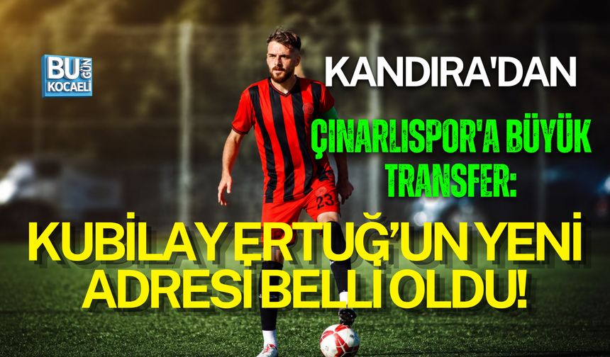 KANDIRA'DAN ÇINARLISPOR'A BÜYÜK TRANSFER: KUBİLAY ERTUĞ’UN YENİ ADRESİ BELLİ OLDU