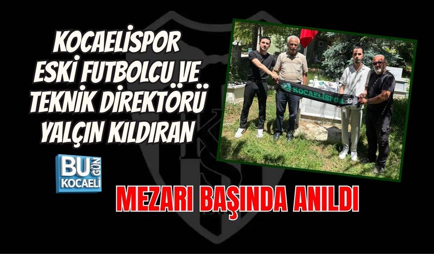 KOCAELİSPOR ESKİ FUTBOLCU VE TEKNİK DİREKTÖRÜ YALÇIN KILDIRAN MEZARI BAŞINDA ANILDI