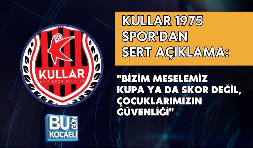 KULLAR 1975 SPOR'DAN SERT AÇIKLAMA: "BİZİM MESELEMİZ KUPA YA DA SKOR DEĞİL, ÇOCUKLARIMIZIN GÜVENLİĞİ"