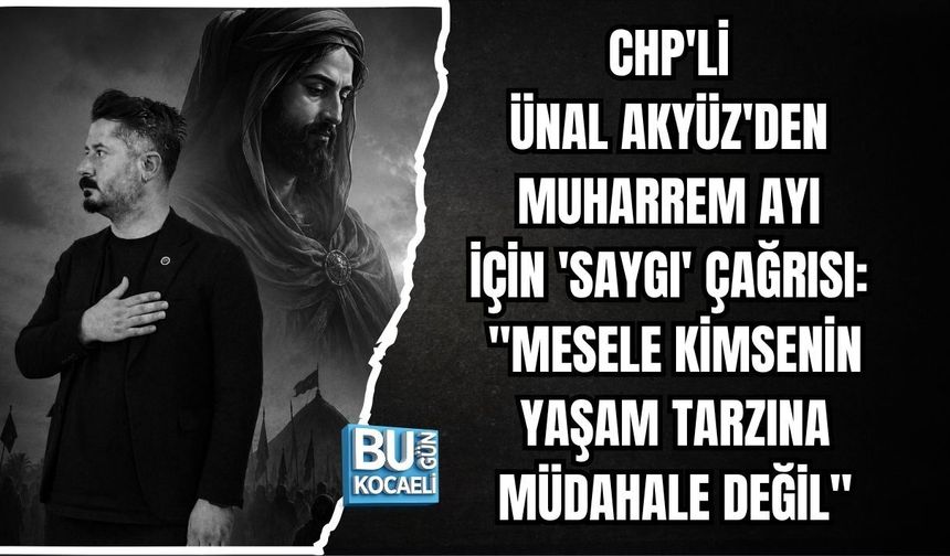 CHP'Lİ ÜNAL AKYÜZ'DEN MUHARREM AYI İÇİN 'SAYGI' ÇAĞRISI: "MESELE KİMSENİN YAŞAM TARZINA MÜDAHALE DEĞİL"