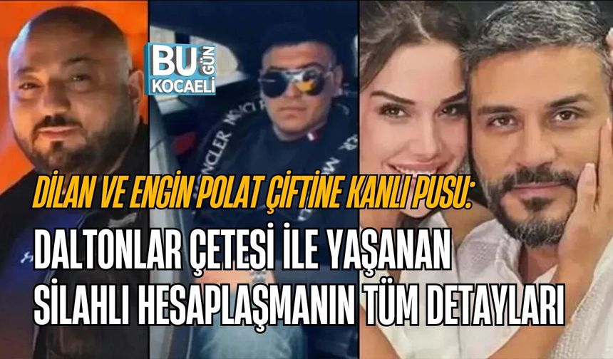 DİLAN VE ENGİN POLAT ÇİFTİNE KANLI PUSU: DALTONLAR ÇETESİ İLE YAŞANAN SİLAHLI HESAPLAŞMANIN TÜM DETAYLARI