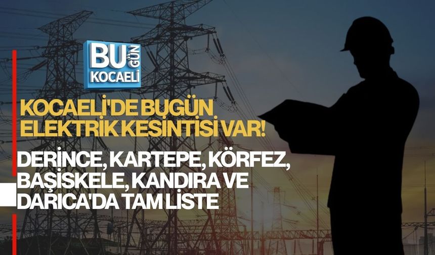 KOCAELİ'DE BUGÜN ELEKTRİK KESİNTİSİ VAR! DERİNCE, KARTEPE, KÖRFEZ, BAŞİSKELE, KANDIRA VE DARICA'DA TAM LİSTE