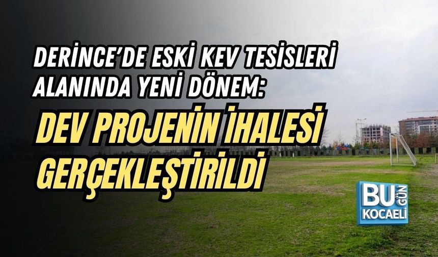 DERİNCE'DE ESKİ KEV TESİSLERİ ALANINDA YENİ DÖNEM: DEV PROJENİN İHALESİ GERÇEKLEŞTİRİLDİ