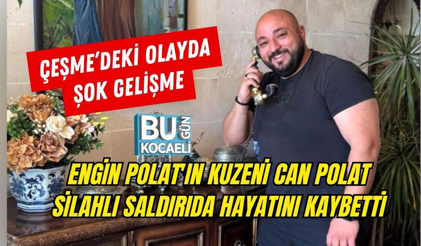 ENGİN POLAT'IN KUZENİ CAN POLAT SİLAHLI SALDIRIDA HAYATINI KAYBETTİ: ÇEŞME’DEKİ OLAYDA ŞOK GELİŞME