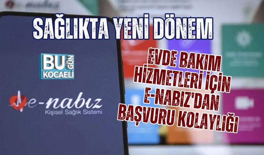 SAĞLIKTA YENİ DÖNEM: EVDE BAKIM HİZMETLERİ İÇİN E-NABIZ'DAN BAŞVURU KOLAYLIĞI