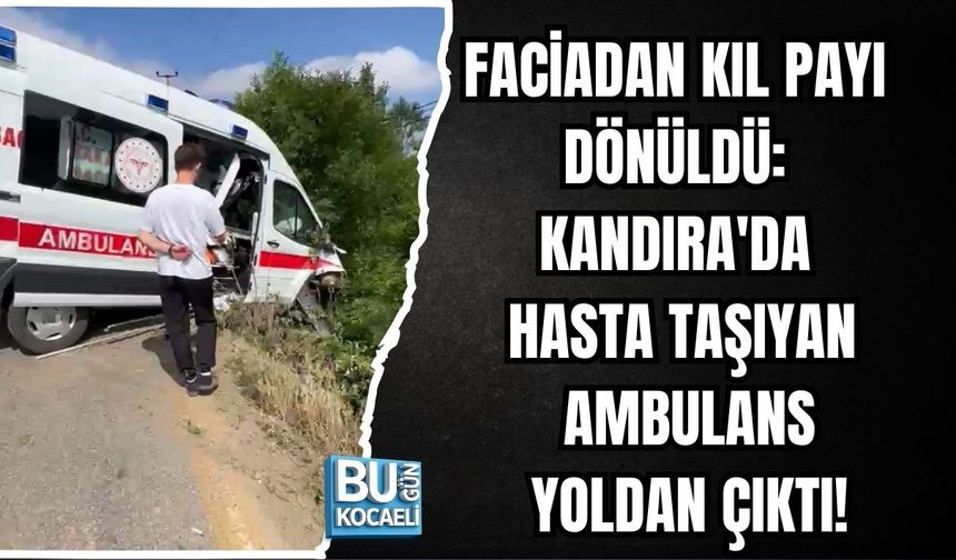 FACİADAN KIL PAYI DÖNÜLDÜ: KANDIRA'DA HASTA TAŞIYAN AMBULANS YOLDAN ÇIKTI!