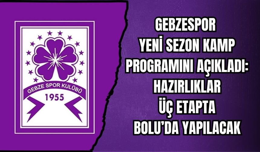 GEBZESPOR YENİ SEZON KAMP PROGRAMINI AÇIKLADI: HAZIRLIKLAR ÜÇ ETAPTA BOLU’DA YAPILACAK