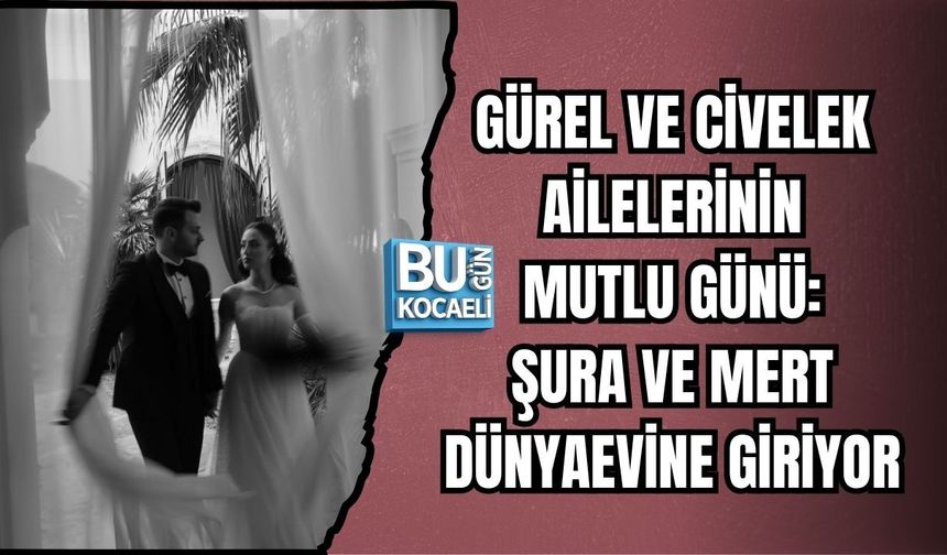 GÜREL VE CİVELEK AİLELERİNİN MUTLU GÜNÜ: ŞURA VE MERT DÜNYAEVİNE GİRİYOR