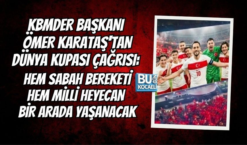 KBMDER BAŞKANI ÖMER KARATAŞ'TAN DÜNYA KUPASI ÇAĞRISI: HEM SABAH BEREKETİ HEM MİLLİ HEYECAN BİR ARADA YAŞANACAK