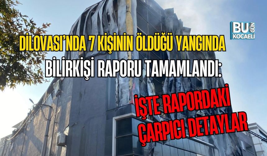 DİLOVASI’NDA 7 KİŞİNİN ÖLDÜĞÜ YANGINDA BİLİRKİŞİ RAPORU TAMAMLANDI: İŞTE RAPORDAKİ ÇARPICI DETAYLAR