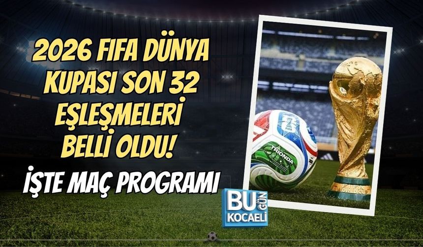 2026 FIFA DÜNYA KUPASI SON 32 EŞLEŞMELERİ BELLİ OLDU! İŞTE MAÇ PROGRAMI