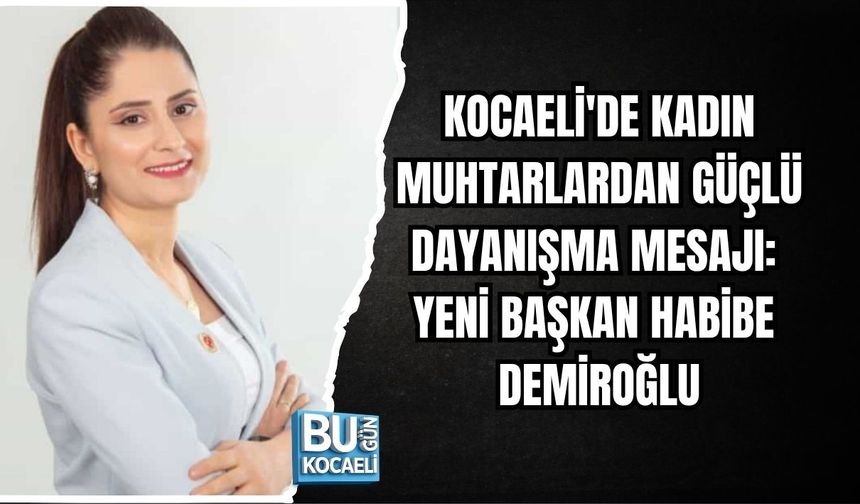 KOCAELİ'DE KADIN MUHTARLARDAN GÜÇLÜ DAYANIŞMA MESAJI: YENİ BAŞKAN HABİBE DEMİROĞLU