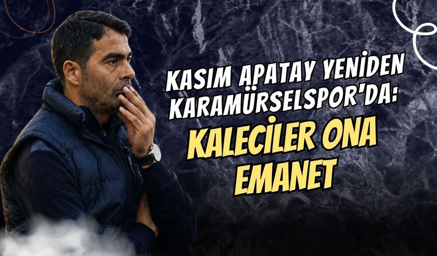 KASIM APATAY YENİDEN KARAMÜRSELSPOR'DA: KALECİLER ONA EMANET