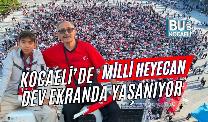 MİLLİ HEYECAN KOCAELİ’DE DEV EKRANDA YAŞANIYOR