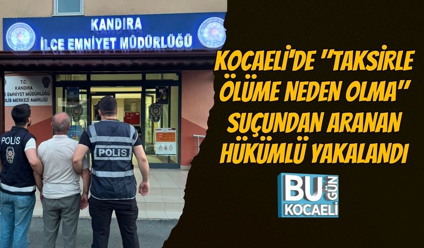 KOCAELİ'DE "TAKSİRLE ÖLÜME NEDEN OLMA" SUÇUNDAN ARANAN HÜKÜMLÜ YAKALANDI