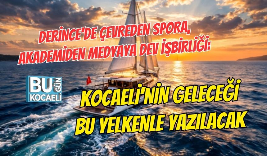 DERİNCE'DE ÇEVREDEN SPORA, AKADEMİDEN MEDYAYA DEV İŞBİRLİĞİ: KOCAELİ'NİN GELECEĞİ BU YELKENLE YAZILACAK