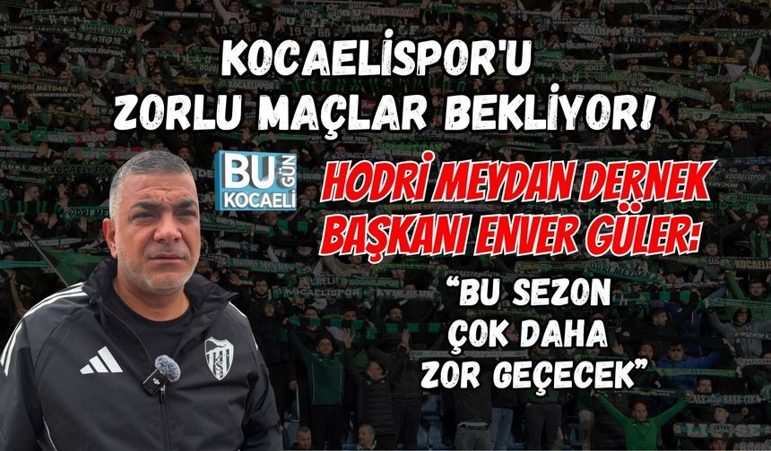 KOCAELİSPOR'U ZORLU MAÇLAR BEKLİYOR! HODRİ MEYDAN DERNEK BAŞKANI ENVER GÜLER: “BU SEZON ÇOK DAHA ZOR GEÇECEK”