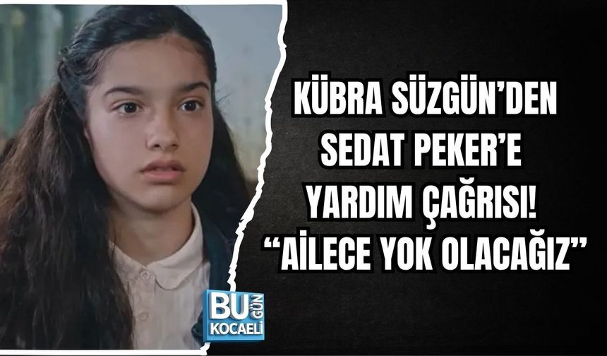 KÜBRA SÜZGÜN’DEN SEDAT PEKER’E YARDIM ÇAĞRISI! “AİLECE YOK OLACAĞIZ”