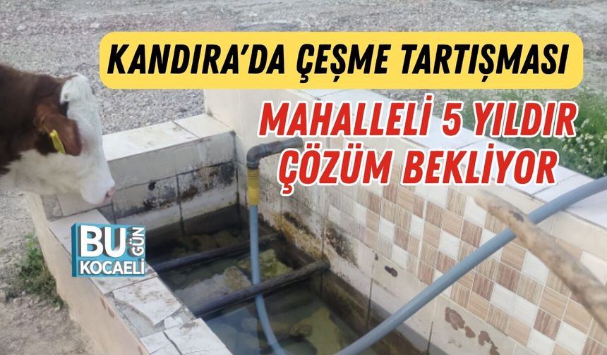 KANDIRA'DA ÇEŞME TARTIŞMASI MAHALLELİ 5 YILDIR ÇÖZÜM BEKLİYOR