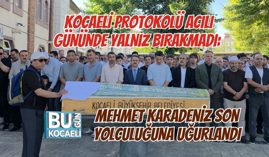 KOCAELİ PROTOKOLÜ ACILI GÜNÜNDE YALNIZ BIRAKMADI: MEHMET KARADENİZ SON YOLCULUĞUNA UĞURLANDI