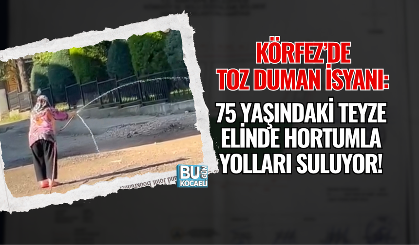 KÖRFEZ’DE TOZ DUMAN İSYANI: 75 YAŞINDAKİ TEYZE ELİNDE HORTUMLA YOLLARI SULUYOR!