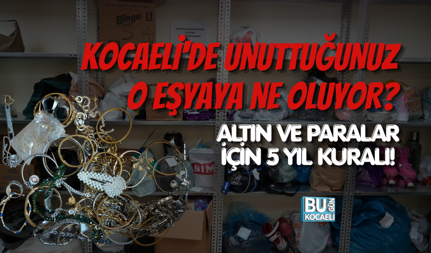 KOCAELİ'DE UNUTTUĞUNUZ O EŞYAYA NE OLUYOR? ALTIN VE PARALAR İÇİN 5 YIL KURALI!haber