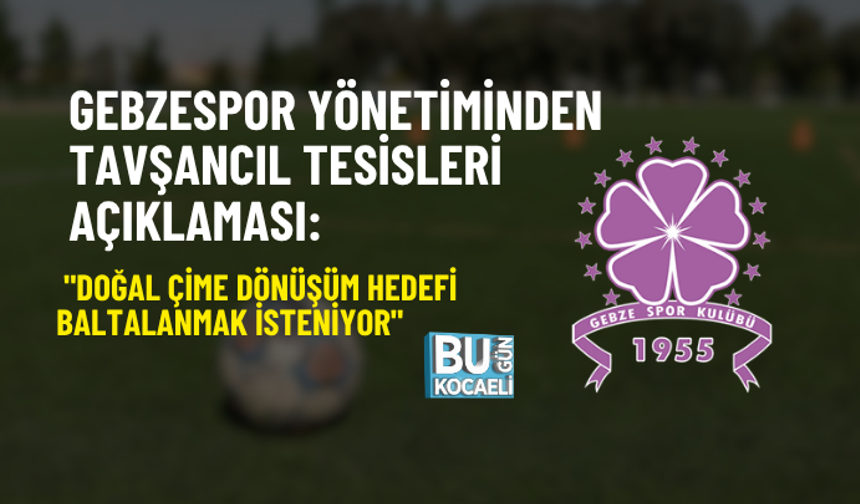 GEBZESPOR YÖNETİMİNDEN TAVŞANCIL TESİSLERİ AÇIKLAMASI: "DOĞAL ÇİME DÖNÜŞÜM HEDEFİ BALTALANMAK İSTENİYOR"