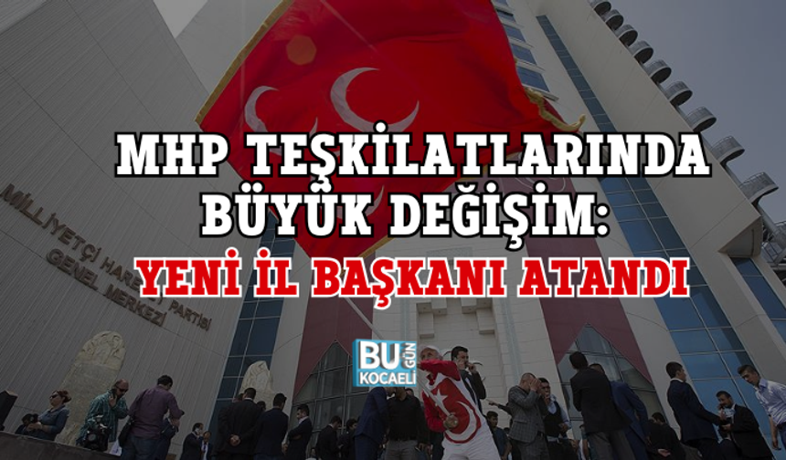 MHP TEŞKİLATLARINDA BÜYÜK DEĞİŞİM: YENİ İL BAŞKANI ATANDI