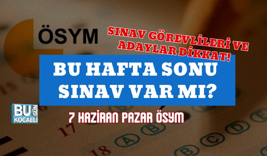 SINAV GÖREVLİLERİ VE ADAYLAR DİKKAT! BU HAFTA SONU SINAV VAR MI? 7 HAZİRAN PAZAR ÖSYM