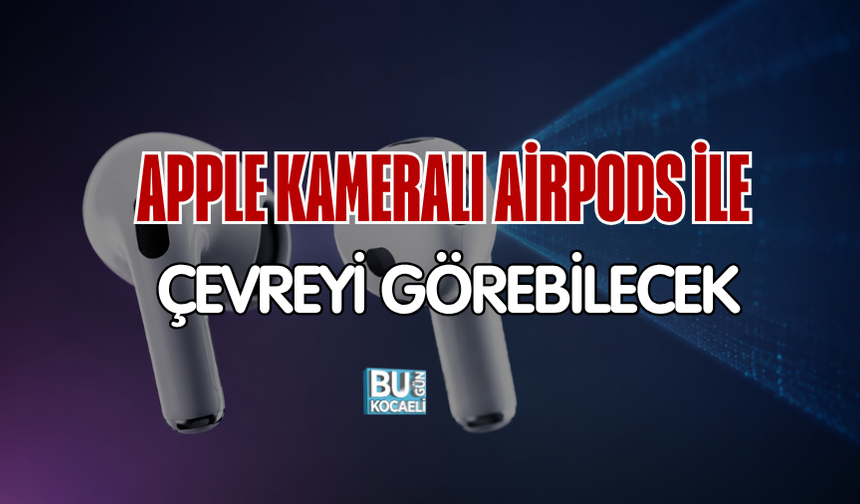 APPLE KAMERALI AİRPODS İLE ÇEVREYİ GÖREBİLECEK