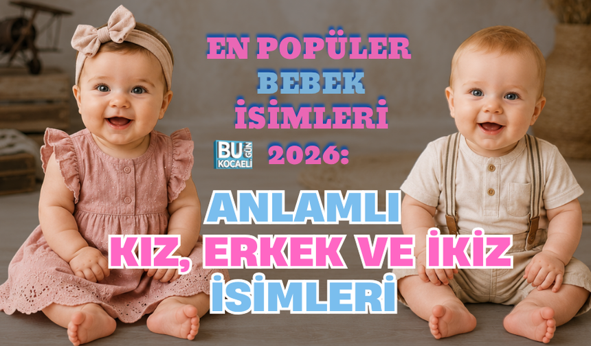EN POPÜLER BEBEK İSİMLERİ 2026: ANLAMLI KIZ, ERKEK VE İKİZ İSİMLERİ