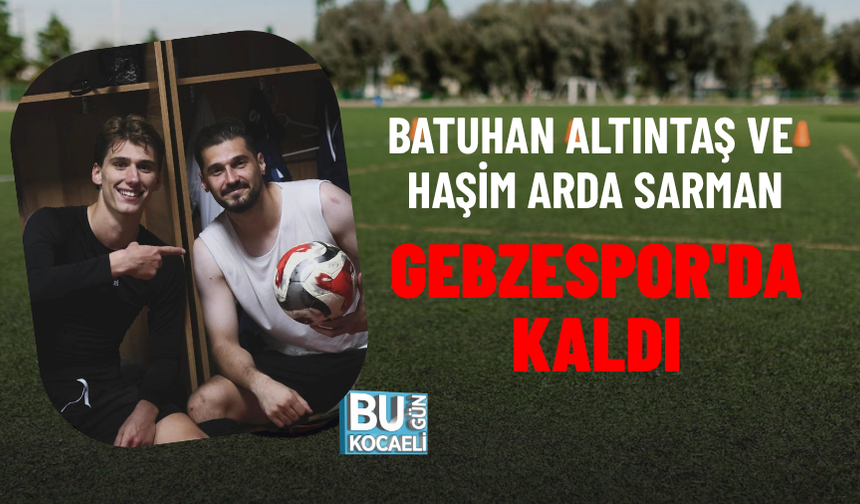 BATUHAN ALTINTAŞ VE HAŞİM ARDA SARMAN GEBZESPOR'DA KALDI