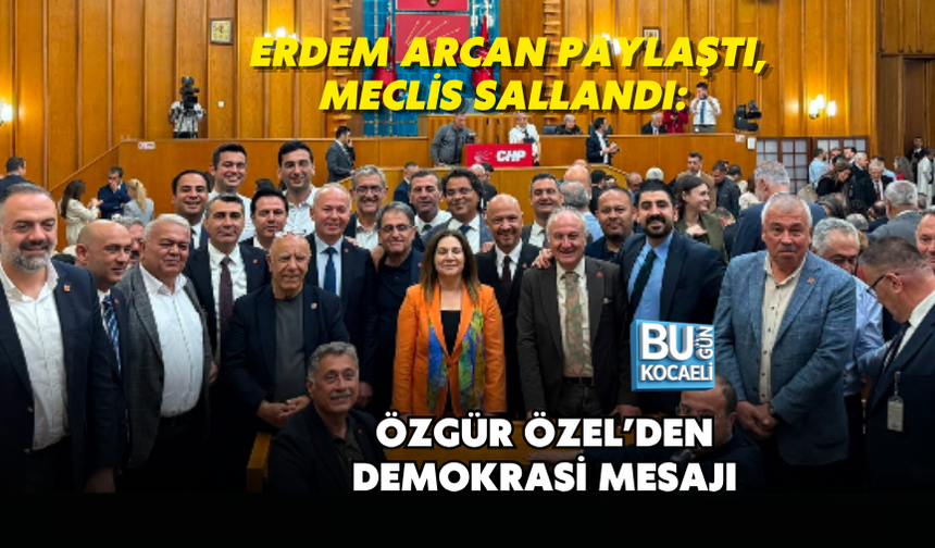 ERDEM ARCAN PAYLAŞTI, MECLİS SALLANDI: ÖZGÜR ÖZEL’DEN DEMOKRASİ MESAJI