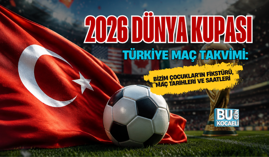 2026 DÜNYA KUPASI TÜRKİYE MAÇ TAKVİMİ: BİZİM ÇOCUKLAR'IN FİKSTÜRÜ, MAÇ TARİHLERİ VE SAATLERİ