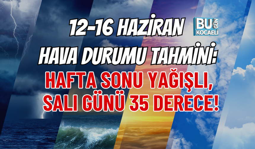 12-16 HAZİRAN HAVA DURUMU TAHMİNİ: HAFTA SONU YAĞIŞLI, SALI GÜNÜ 35 DERECE!