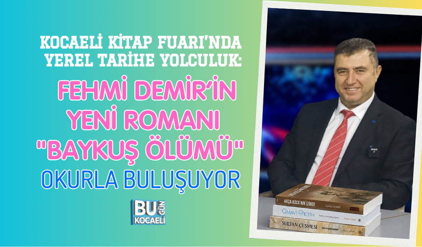 KOCAELİ KİTAP FUARI’NDA YEREL TARİHE YOLCULUK: FEHMİ DEMİR’İN YENİ ROMANI "BAYKUŞ ÖLÜMÜ" OKURLA BULUŞUYOR