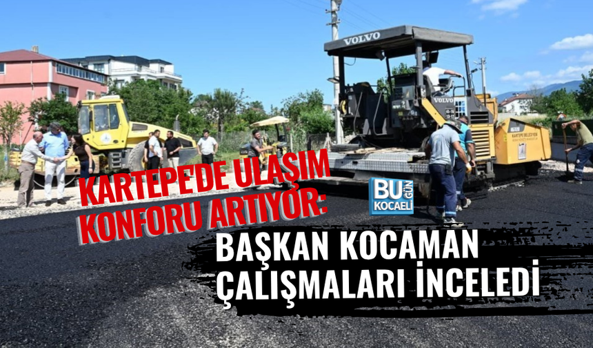 KARTEPE'DE ULAŞIM KONFORU ARTIYOR: BAŞKAN KOCAMAN ÇALIŞMALARI İNCELEDİ