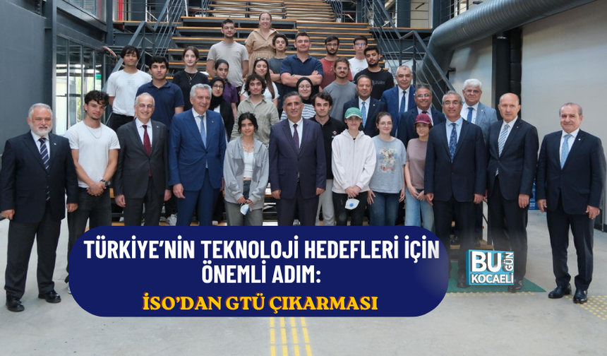 TÜRKİYE’NİN TEKNOLOJİ HEDEFLERİ İÇİN ÖNEMLİ ADIM: İSO’DAN GTÜ ÇIKARMASI